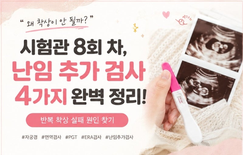 [시험관 준비] 자궁경, 면역검사, NK세포, 착상전 유전자 검사(PGT)등 난임 추가 검사 종목 총정....