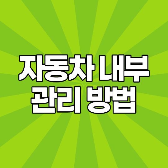 자동차 내부 관리 방법, 실내를 깨끗하게 오래 유지하는 관리 순서