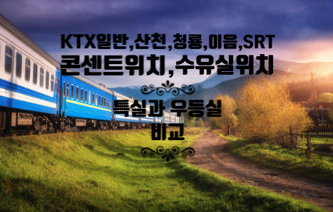 KTX 콘센트위치(일반,산천,이음,청룡)+SRT 콘센트위치,수유실 위치, 특실 비교