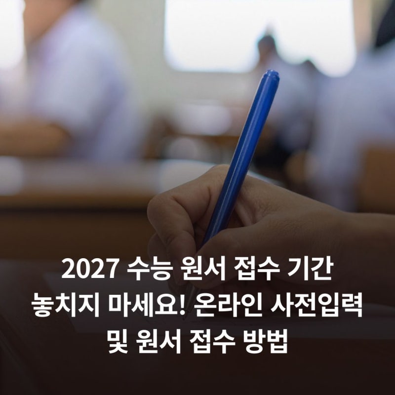 2027 수능 원서 접수 기간 놓치지 마세요! 온라인 사전입력 및 원서 접수 방법