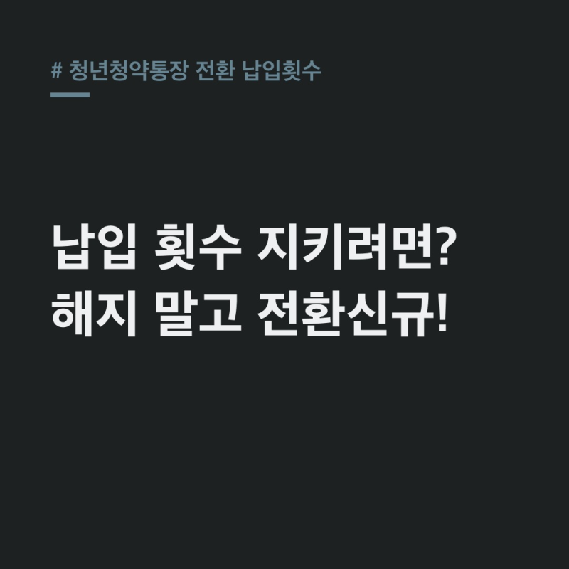 청년청약통장 전환 납입횟수, 해지 말고 전환신규!