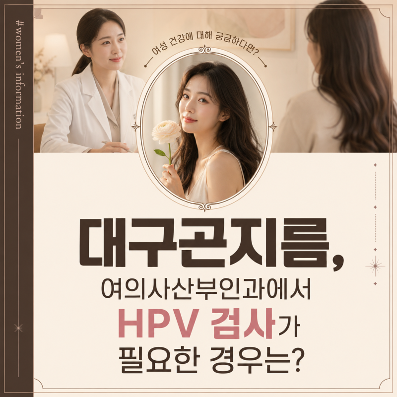대구곤지름, 여의사산부인과에서 HPV 검사가 필요한 경우는?