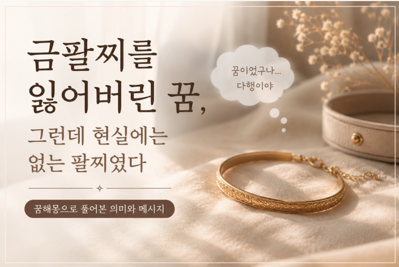 금팔찌를 잃어버린 꿈, 그런데 현실에는 없는 팔찌였어요｜팔찌 잃어버리는 꿈 해몽