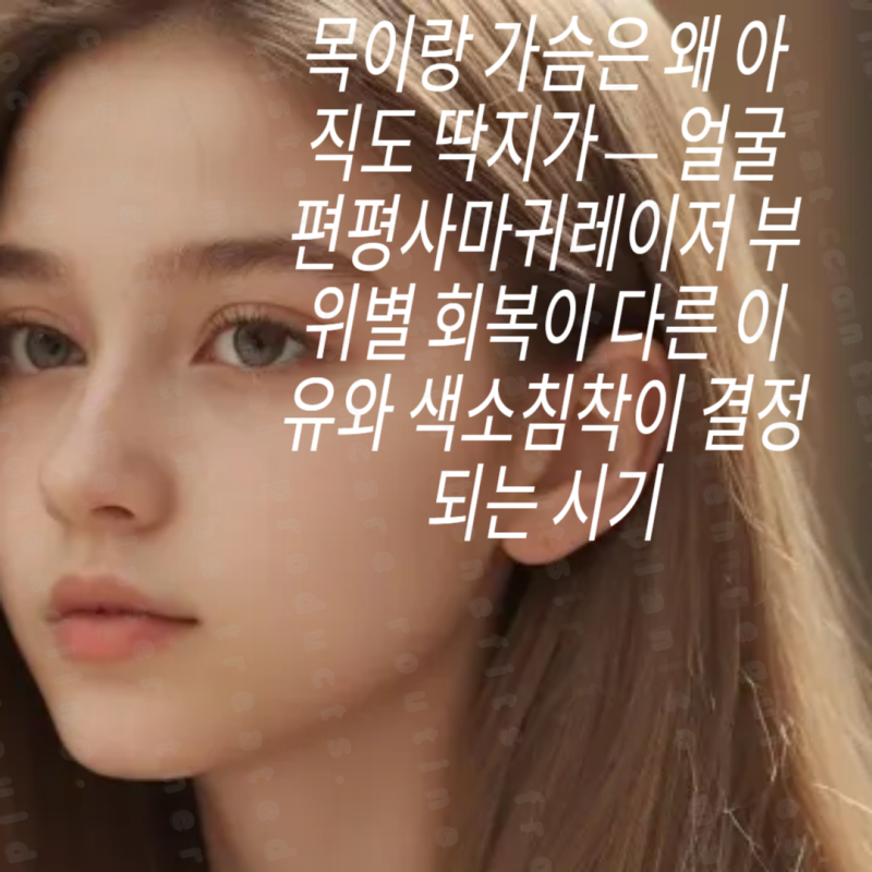 목이랑 가슴은 왜 아직도 딱지가 — 얼굴편평사마귀레이저 부위별 회복이 다른 이유와 색소....