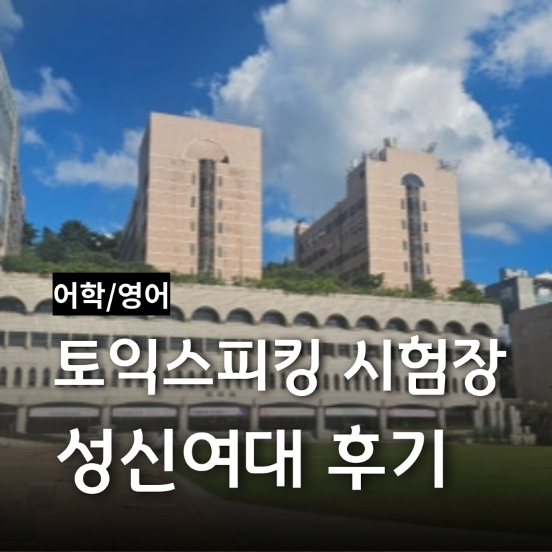 [어학] 토익 스피킹 성신여자대학교 수정관 A룸 응시 후기(마감 취소 자리 노리기)