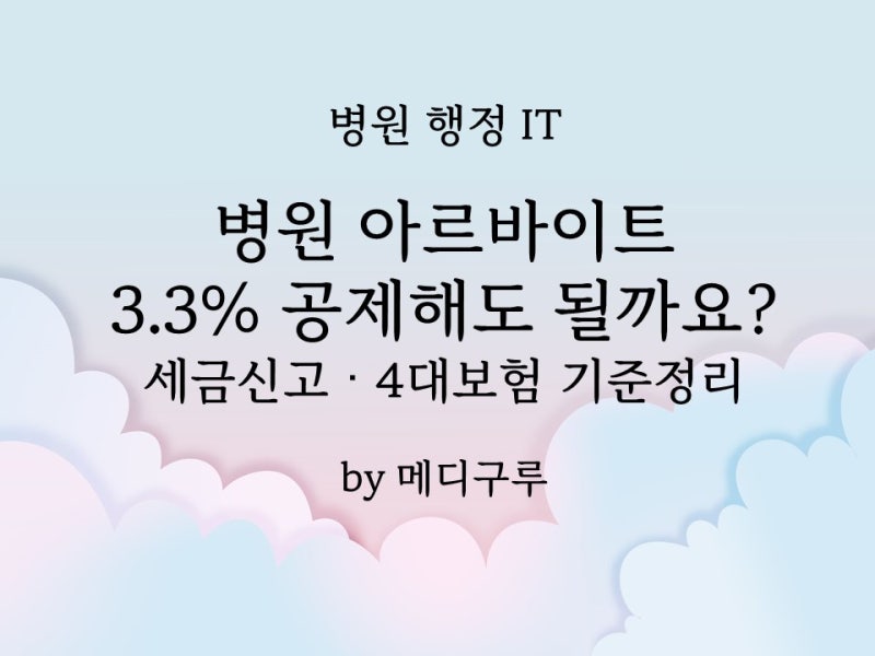 병원 아르바이트 3.3% 공제해도 될까요? 세금신고·4대보험 기준 정리