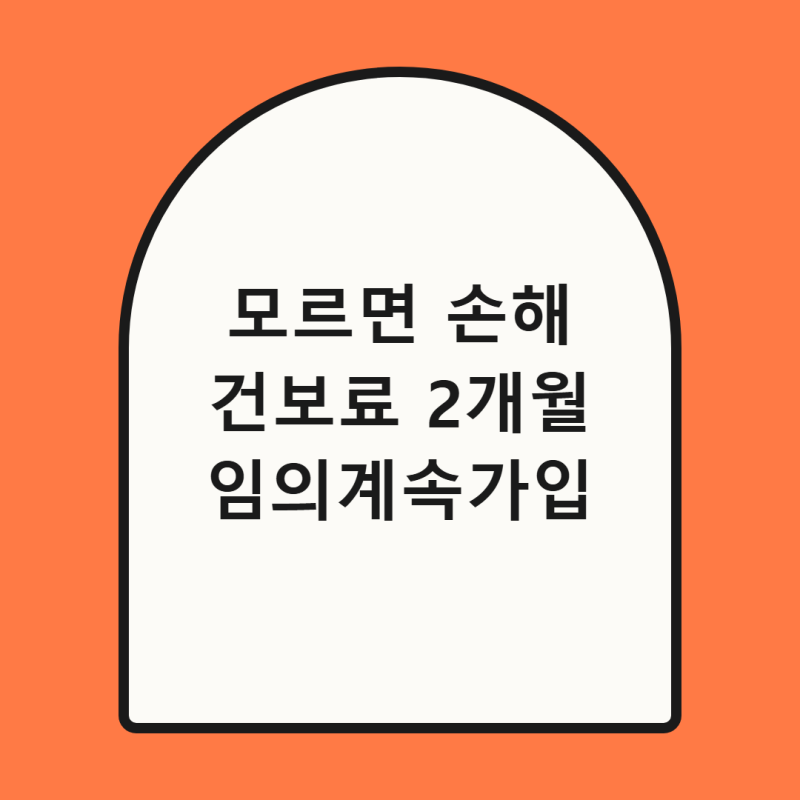퇴사 후 건보료 폭탄 막는 법, 임의 계속가입 2개월 신청기한 총정리