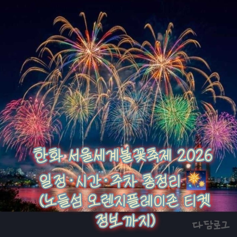 한화 서울세계불꽃축제 2026 일정·시간·주차총정리 (노들섬 오렌지플레이존 티켓 정보까지)