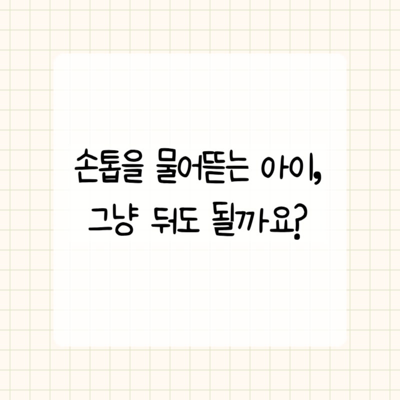 아이가 자꾸 손톱을 물어뜯어요, 혼내면 안 되는 이유