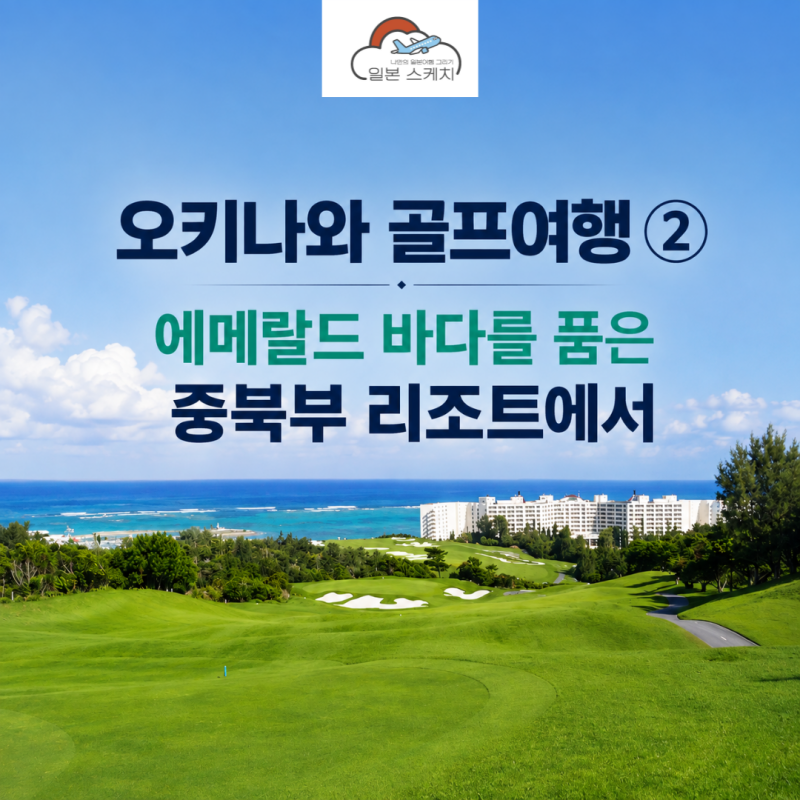 오키나와 골프여행 ②, 에메랄드 바다를 품은 중북부 리조트에서