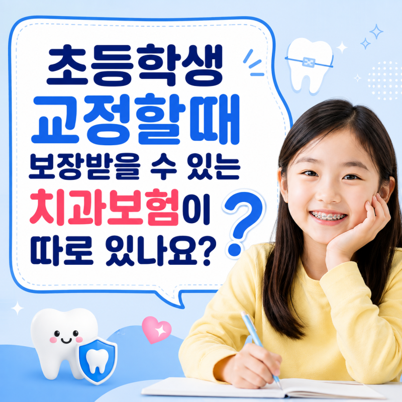 초등학생 교정할 때, 보장받을 수 있는 치과보험이 따로 있나요? 부정교합으로 교정을 하는 ....