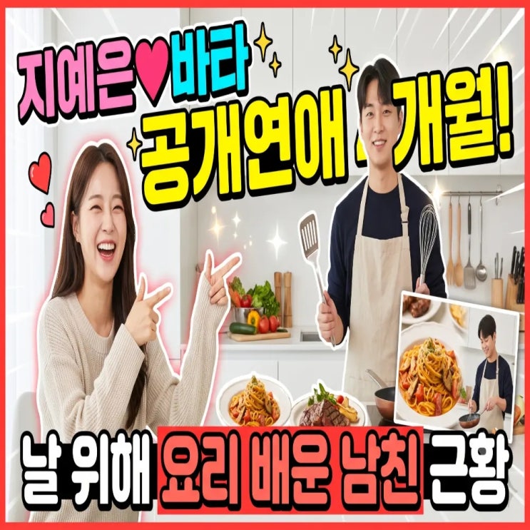 <b>지예은 바타</b> 공개연애 4개월! 날 위해 요리까지 배운 남친 근황