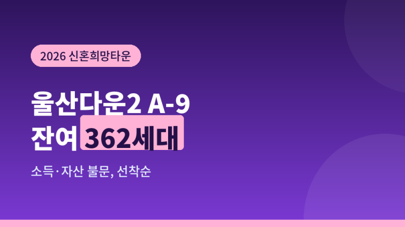 울산다운2 신혼희망타운 362세대 선착순, 소득·자산 안 봅니다