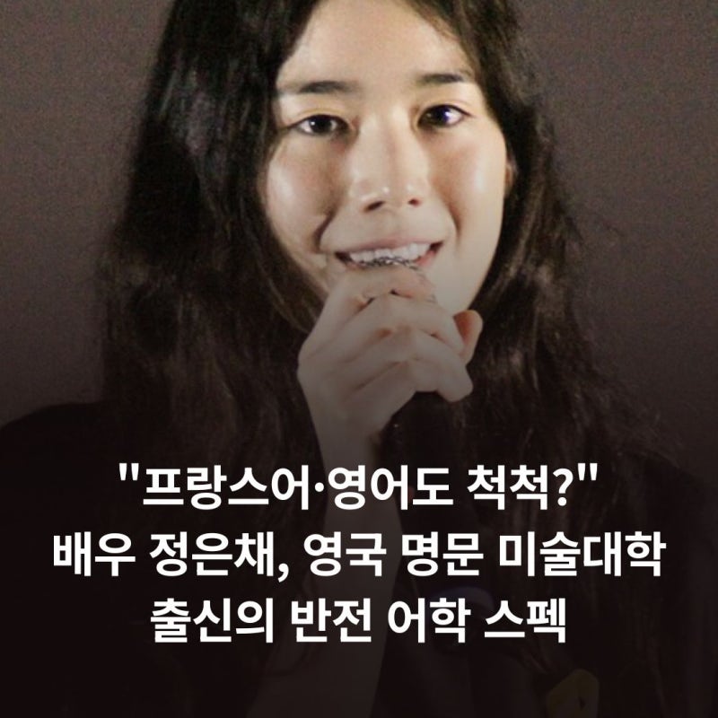 "프랑스어·영어도 척척?", 배우 정은채, 영국 명문 미술대학 출신의 반전 어학 스펙