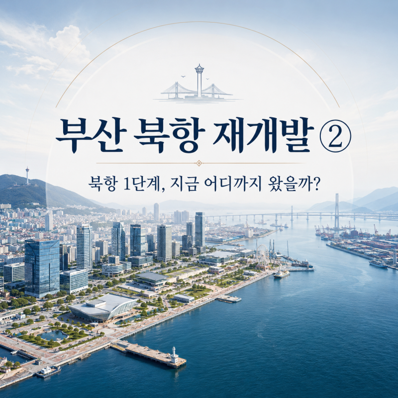 [부산 북항 재개발 ②] 북항 1단계, 지금 어디까지 왔을까? 완료·진행·남은 과제 팩트체크