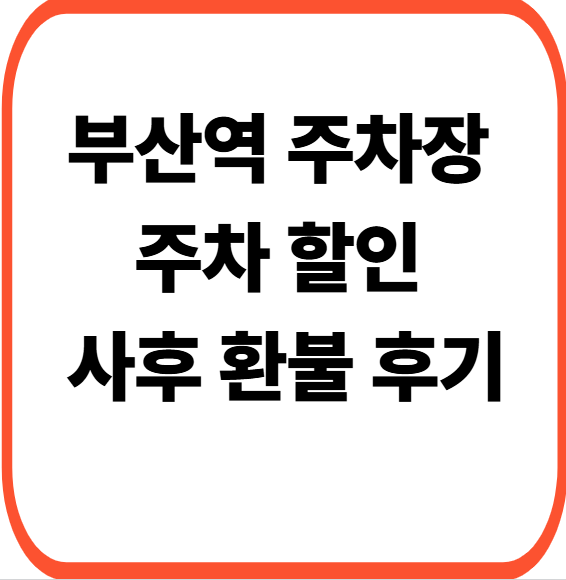부산역 주차장 실시간 빈자리 조회, 주차할인 정산 사후 환불 후기
