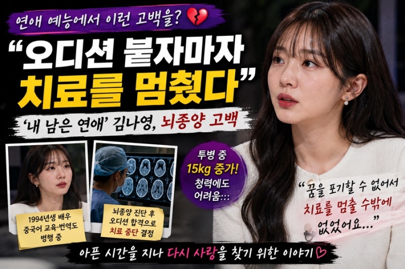 “오디션 붙자 치료를 멈췄다”…‘내 남은 연애’ 김나영, 뇌종양 고백에 모두가 놀랐다