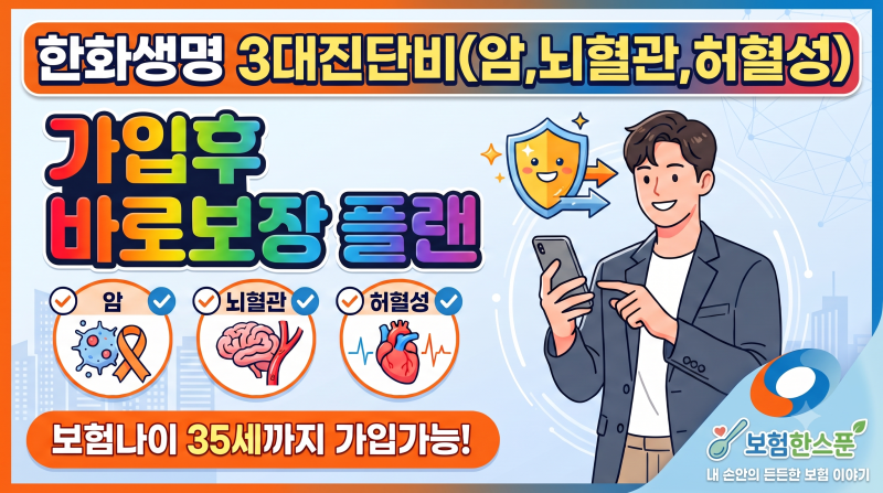 한화생명 3대진단비(암,뇌혈관,허혈성) 가입후 바로보장플랜.보험나이 35세까지 가입가능