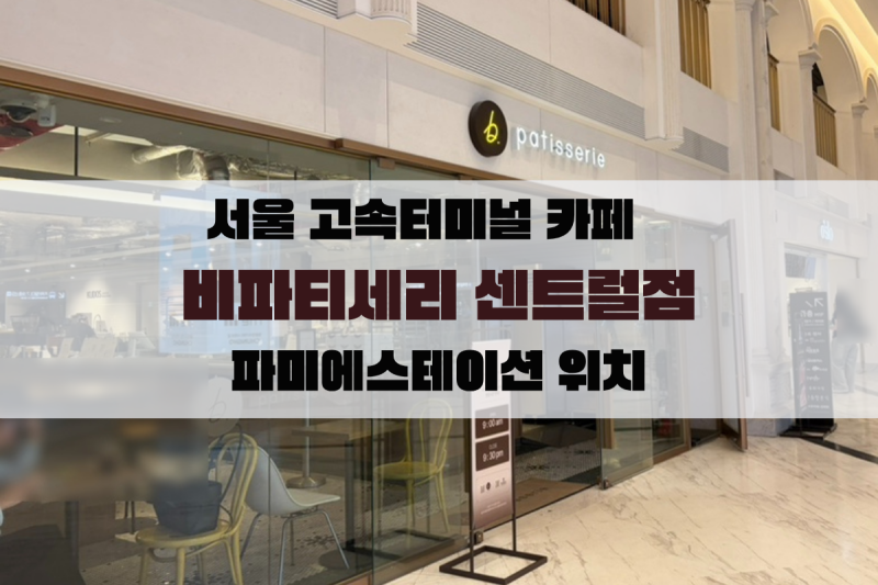 서울 고속터미널 파미에스테이션 카페 비파티세리 센트럴시티점