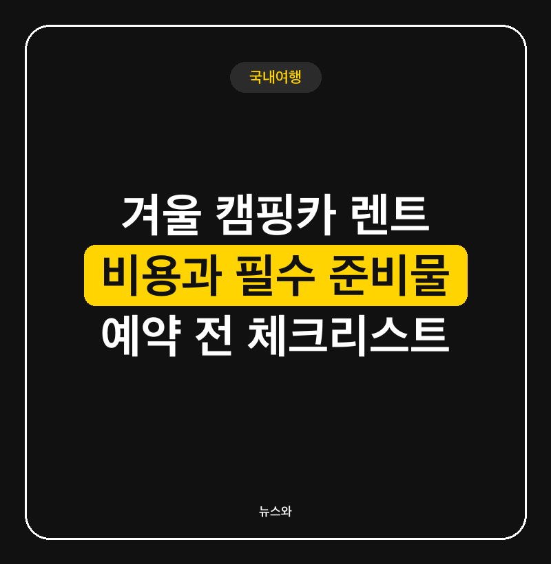 겨울 캠핑카 렌트 예약 전 꼭 확인할 비용과 동계 필수 준비물