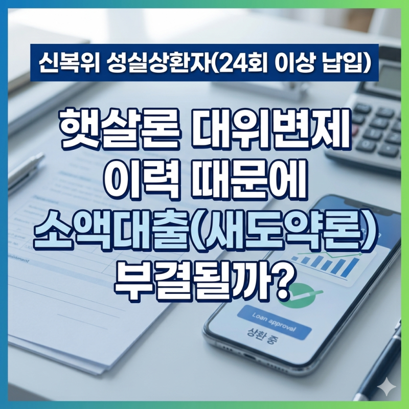 신복위 성실상환자(24회 이상 납입), 햇살론 대위변제 이력 있어도 새도약론 대출 가능할까?