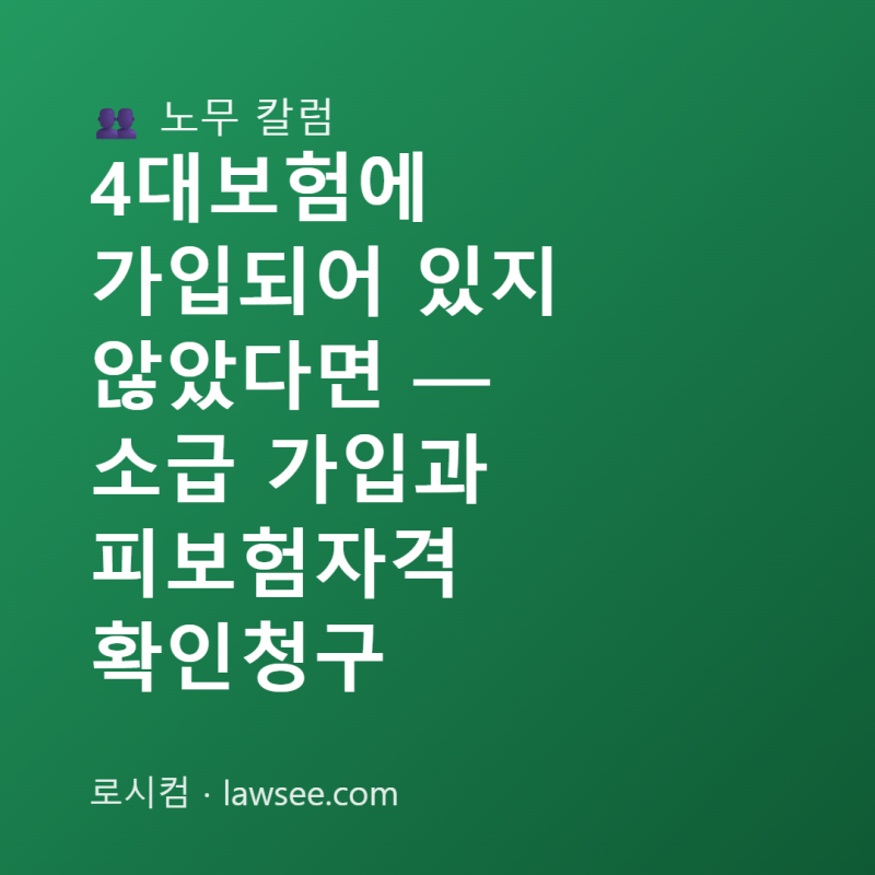 4대보험에 가입되어 있지 않았다면 — 소급 가입과 피보험자격 확인청구