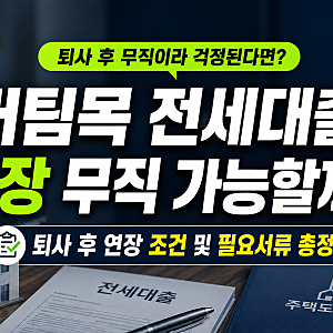 버팀목 전세대출 연장 무직 가능할까? 퇴사 후 조건 및 필요서류 총정리