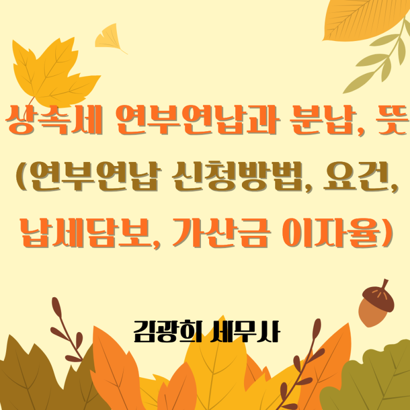 상속세 연부연납과 분납, 뜻, 차이점(연부연납 신청방법, 요건, 납세담보, 가산금 이자율)