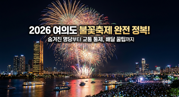 2026 여의도 불꽃축제 완전 정복! 숨겨진 명당부터 교통 통제, 배달 꿀팁까지