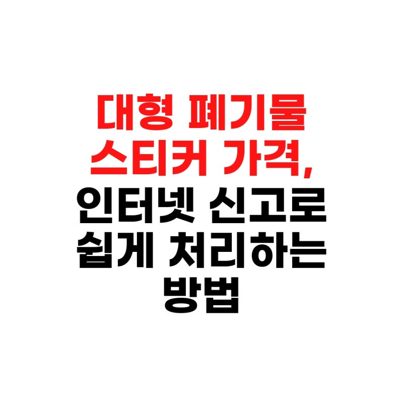 대형 폐기물 스티커 가격, 인터넷 신고로 쉽게 처리하는 방법