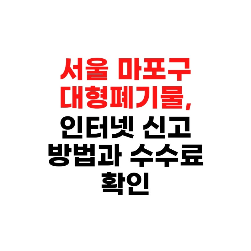서울 마포구 대형폐기물, 인터넷 신고 방법과 수수료 확인