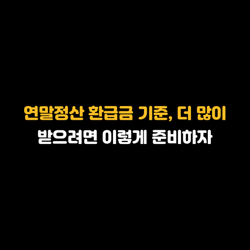 연말정산 환급금 기준, 더 많이 받으려면 이렇게 준비하자