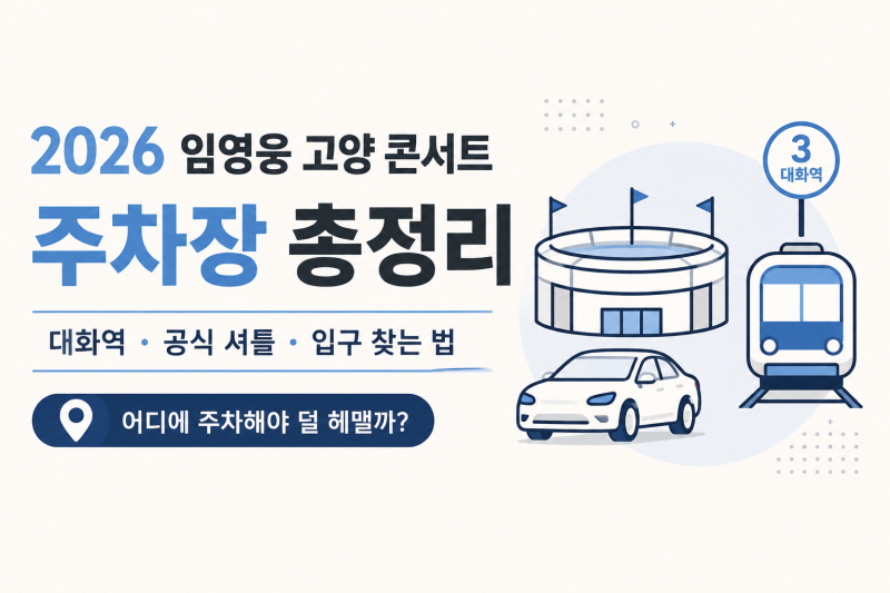 2026 임영웅 고양 콘서트 주차 어디에?｜무료·공영주차장 5곳과 대화역 총정리