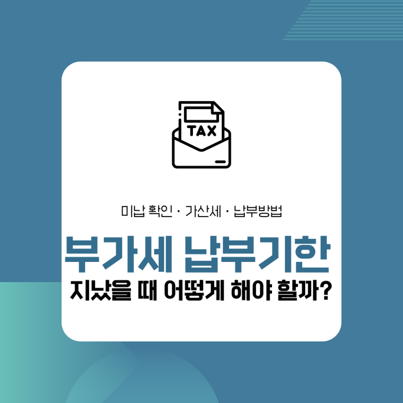 부가세 납부기한 지났을 때 어떻게 해야 할까?｜미납 확인·가산세·납부방법