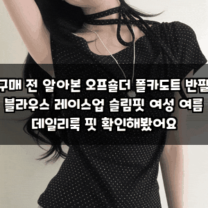 구매 전 알아본 오프숄더 폴카도트 반팔 블라우스 레이스업 슬림핏 여성 여름 데일리룩 핏 ....