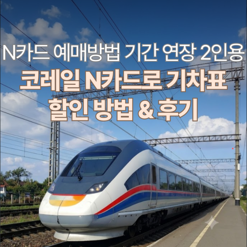 KTX 저렴하게 예약하는 방법 코레일 N카드 예매법 | 광명 동대구 기간 연장 구간 2인용 사용법 ....