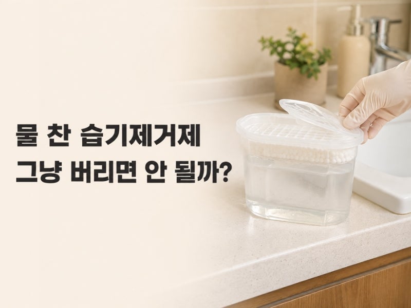 물 찬 습기제거제 버리는 법, 내용물을 그대로 하수구에 버리면 안 될까