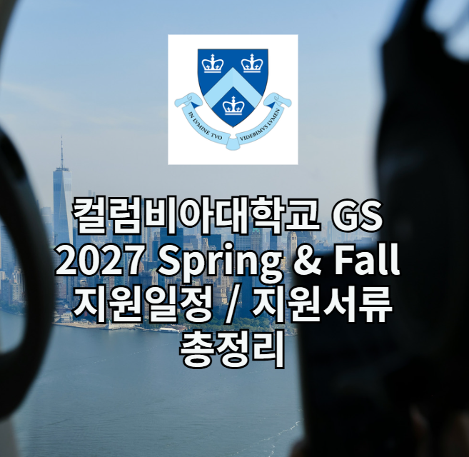 컬럼비아대학교 GS 2027 Spring & Fall 지원일정 총정리｜지원서류·에세이·지원전략까지