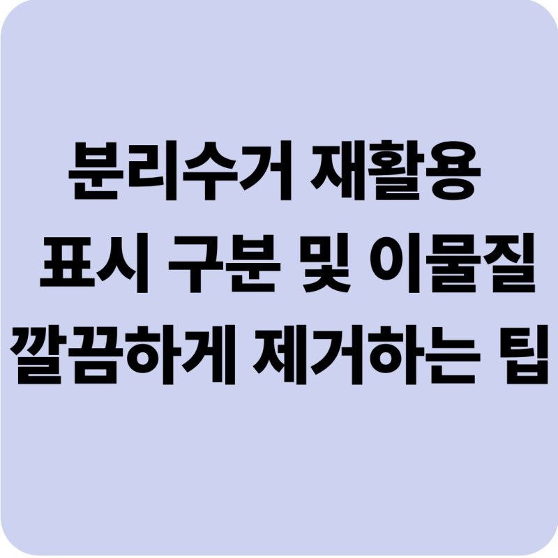 분리수거 재활용 표시 구분과 이물질 깔끔하게 제거하는 생활 팁