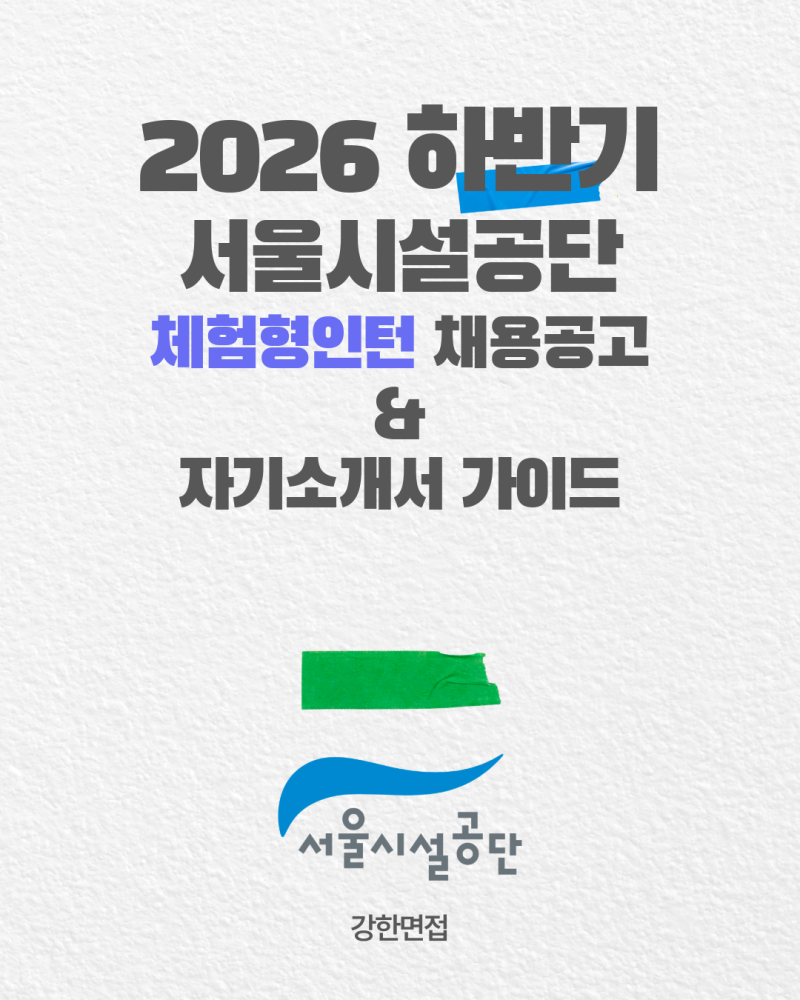 (~26.8.31 17시) [자소서 Guide & 채용공고] <2026년 하반기 서울시설공단 체험형인턴 채용공고 및 ....