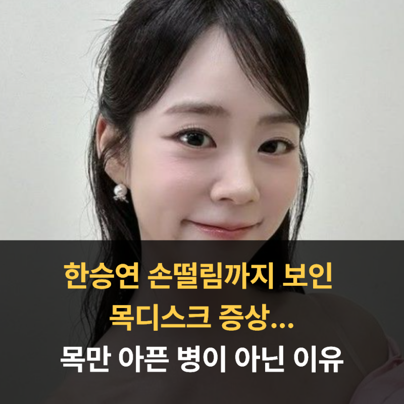 한승연 손떨림까지 보인 목디스크 증상...목만 아픈 병이 아닌 이유