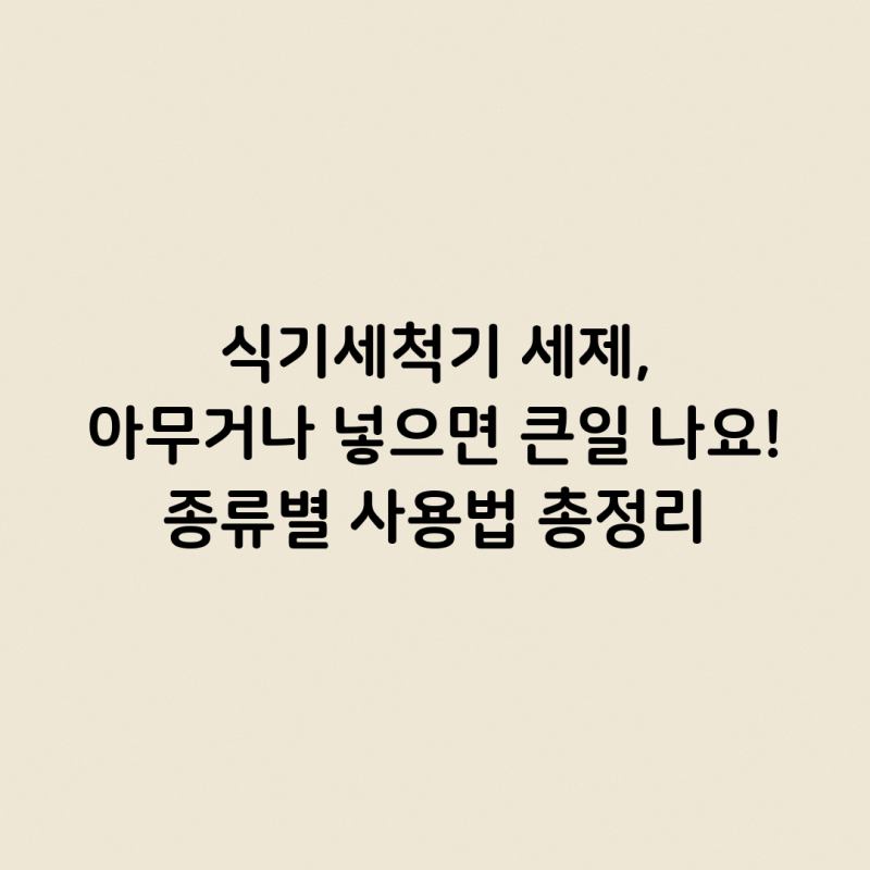 식기세척기 세제, 아무거나 넣으면 큰일 나요! 종류별 사용법 총정리