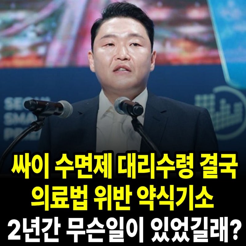 싸이 수면제 대리수령 결국 의료법 위반 약식기소 , 2022년부터 무슨일이 있었길래.