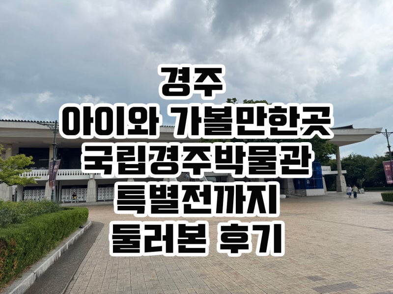 경주 가족여행 아이와 가볼 만한 곳 국립경주박물관 특별전까지 둘러본 후기