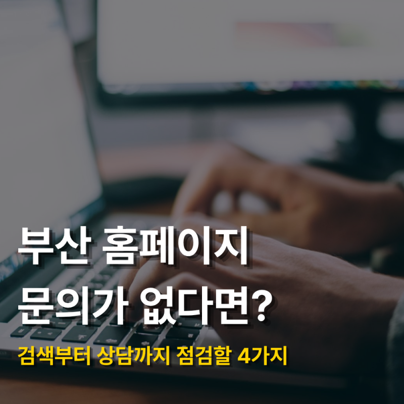 부산 홈페이지는 있는데 문의가 없다면? 검색부터 상담까지 점검해야 할 4가지