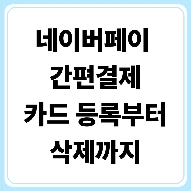 네이버페이 간편결제 사용법, 카드 등록부터 삭제까지 한 번에