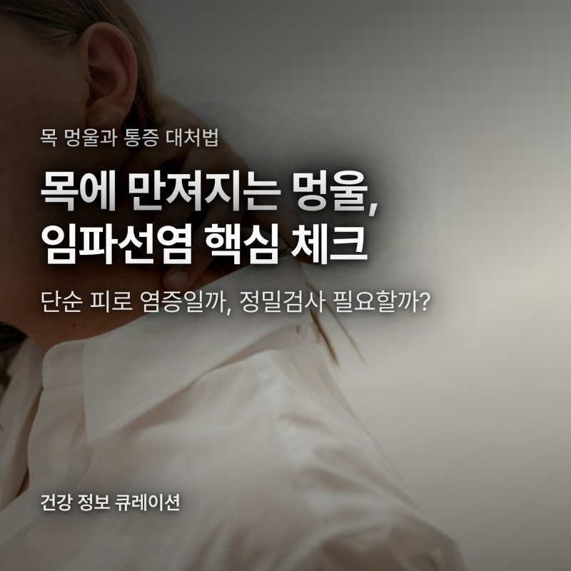 목에 멍울 만져지는 임파선염 증상, 단순 염증과 위험 신호 구분