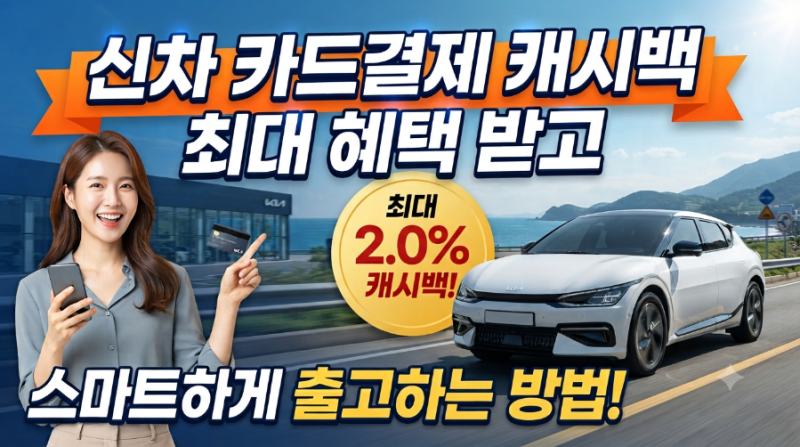 신차 카드결제 캐시백, 최대 혜택 받고 스마트하게 출고하는 방법!(ft.광고아님)