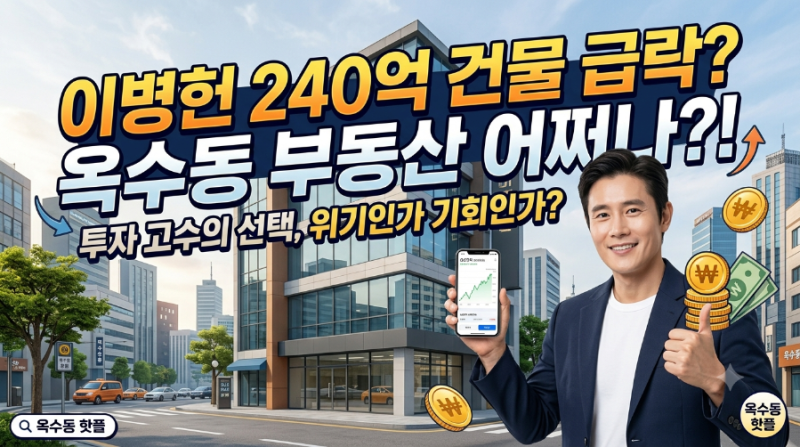 핫플 옥수동 부동산 어쩌나? 이병헌 240억 건물 하락세?