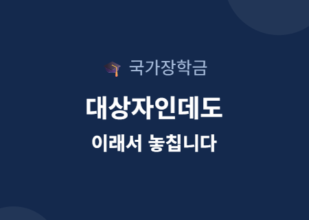 국가장학금, 대상자인데도 이래서 놓칩니다 (9/9 마지막 기회)